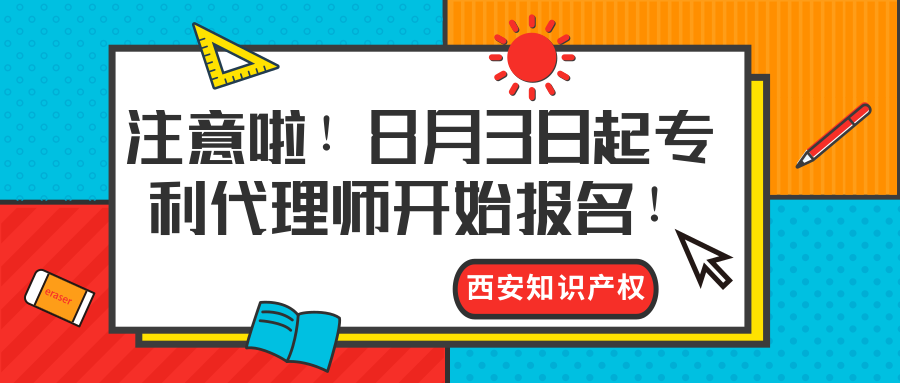 西安知識產(chǎn)權|注意啦！8月3日起專利代理師開始報名！