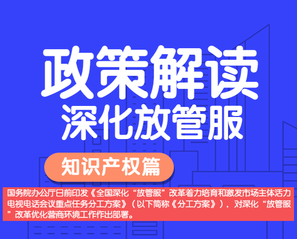 政策解讀——全國深化“放管服”改革，明確多項(xiàng)知識產(chǎn)權(quán)保護(hù)運(yùn)用措施。